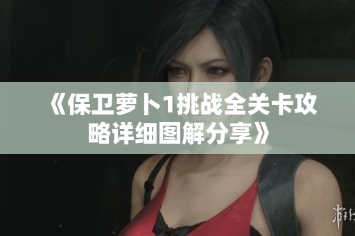 《保卫萝卜1挑战全关卡攻略详细图解分享》