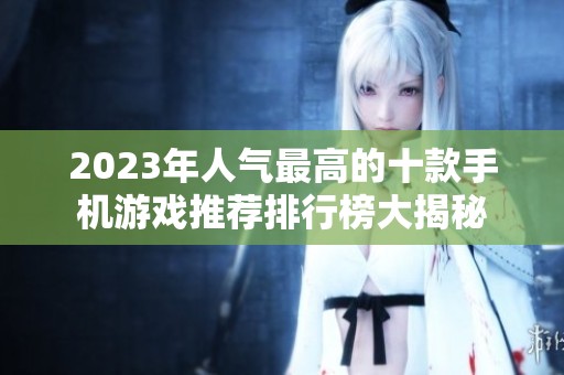 2023年人气最高的十款手机游戏推荐排行榜大揭秘