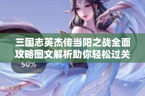 三国志英杰传当阳之战全面攻略图文解析助你轻松过关