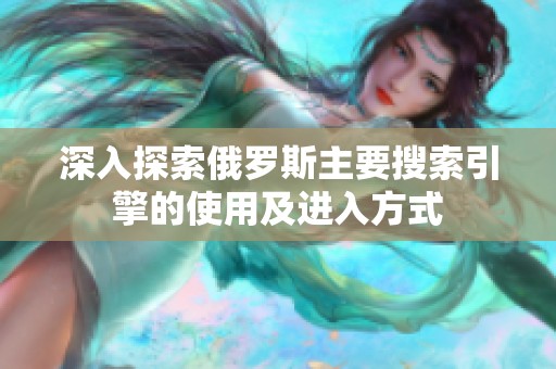 深入探索俄罗斯主要搜索引擎的使用及进入方式