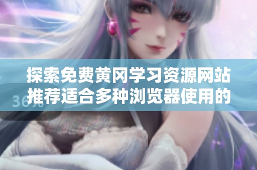 探索免费黄冈学习资源网站推荐适合多种浏览器使用的最佳选择
