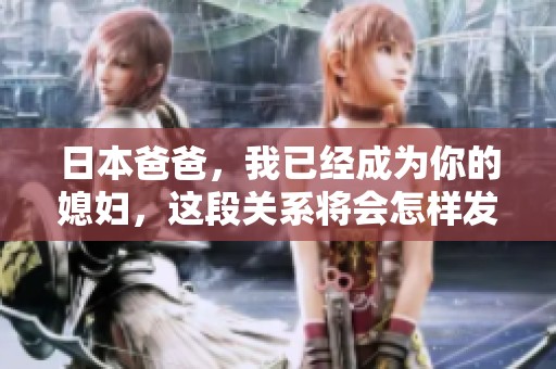 日本爸爸，我已经成为你的媳妇，这段关系将会怎样发展呢