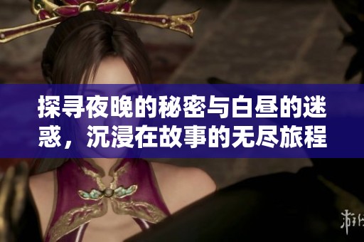 探寻夜晚的秘密与白昼的迷惑，沉浸在故事的无尽旅程中