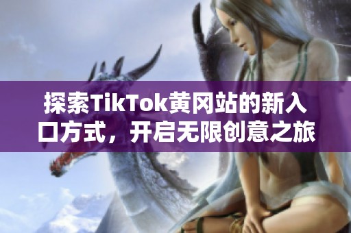 探索TikTok黄冈站的新入口方式，开启无限创意之旅