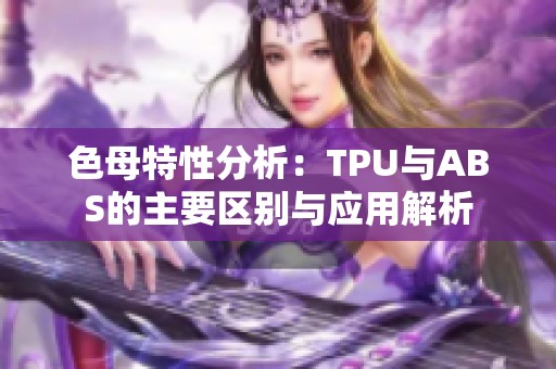 色母特性分析：TPU与ABS的主要区别与应用解析