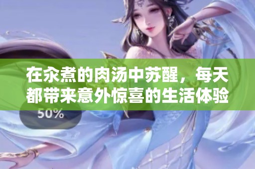 在汆煮的肉汤中苏醒，每天都带来意外惊喜的生活体验