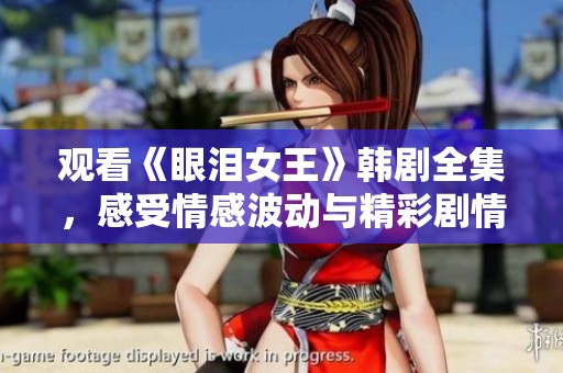 观看《眼泪女王》韩剧全集，感受情感波动与精彩剧情