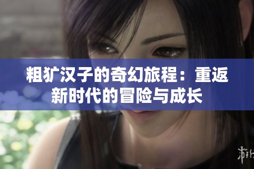 粗犷汉子的奇幻旅程：重返新时代的冒险与成长