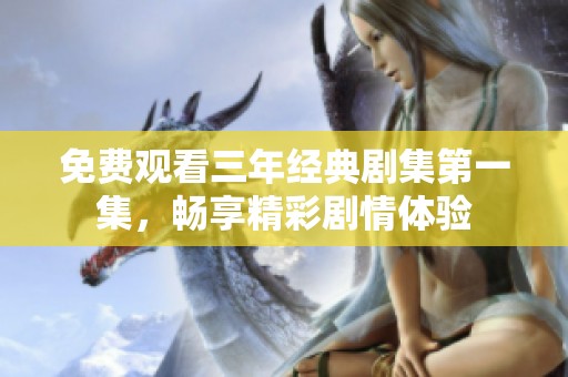 免费观看三年经典剧集第一集，畅享精彩剧情体验