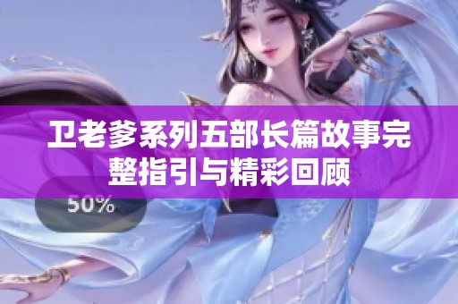 卫老爹系列五部长篇故事完整指引与精彩回顾