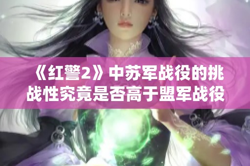 《红警2》中苏军战役的挑战性究竟是否高于盟军战役分析
