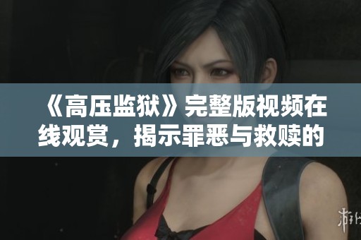 《高压监狱》完整版视频在线观赏，揭示罪恶与救赎的斗争