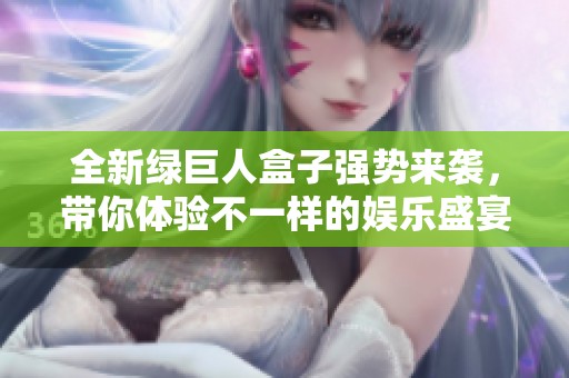 全新绿巨人盒子强势来袭，带你体验不一样的娱乐盛宴