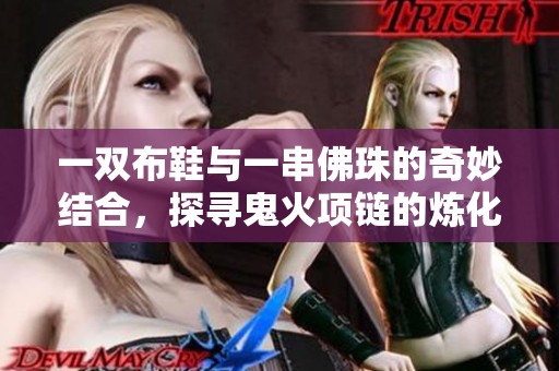 一双布鞋与一串佛珠的奇妙结合，探寻鬼火项链的炼化之道