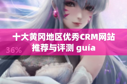 十大黄冈地区优秀CRM网站推荐与评测 guía