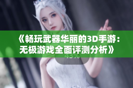 《畅玩武器华丽的3D手游：无极游戏全面评测分析》