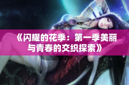 《闪耀的花季：第一季美丽与青春的交织探索》