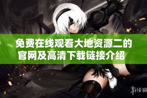 免费在线观看大地资源二的官网及高清下载链接介绍  