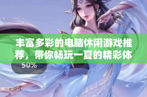 丰富多彩的电脑休闲游戏推荐，带你畅玩一夏的精彩体验