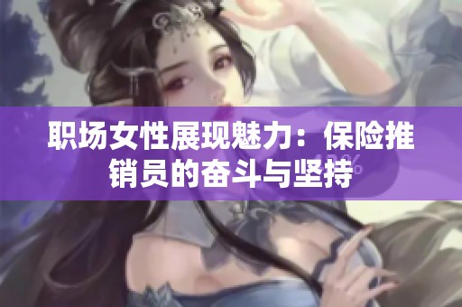 职场女性展现魅力：保险推销员的奋斗与坚持
