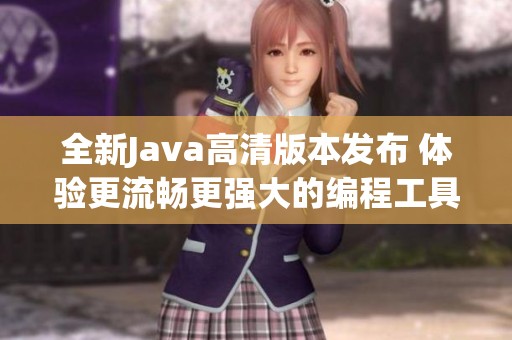 全新Java高清版本发布 体验更流畅更强大的编程工具