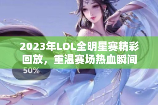 2023年LOL全明星赛精彩回放，重温赛场热血瞬间
