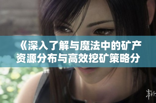《深入了解与魔法中的矿产资源分布与高效挖矿策略分享》