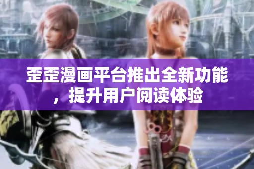 歪歪漫画平台推出全新功能，提升用户阅读体验
