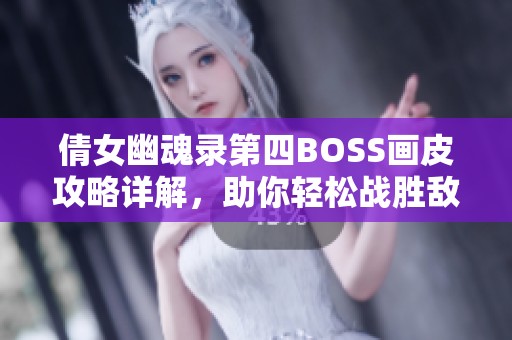 倩女幽魂录第四BOSS画皮攻略详解，助你轻松战胜敌人