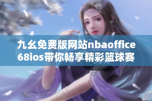 九幺免费版网站nbaoffice68ios带你畅享精彩篮球赛事直播体验
