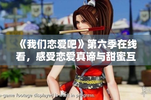 《我们恋爱吧》第六季在线看，感受恋爱真谛与甜蜜互动