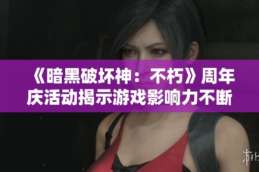 《暗黑破坏神：不朽》周年庆活动揭示游戏影响力不断提升的秘密