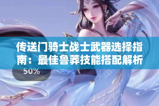 传送门骑士战士武器选择指南：最佳鲁莽技能搭配解析与推荐