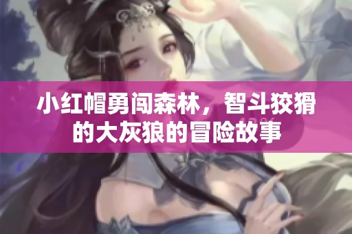 小红帽勇闯森林，智斗狡猾的大灰狼的冒险故事