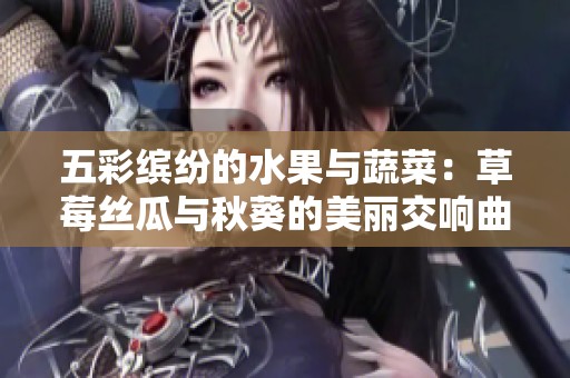 五彩缤纷的水果与蔬菜：草莓丝瓜与秋葵的美丽交响曲