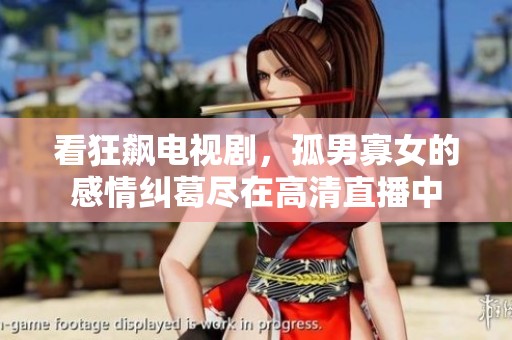 看狂飙电视剧，孤男寡女的感情纠葛尽在高清直播中