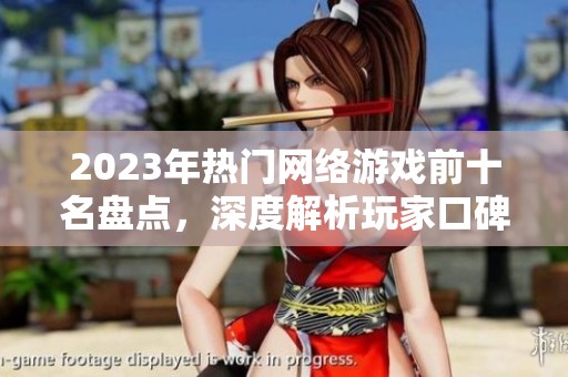 2023年热门网络游戏前十名盘点，深度解析玩家口碑与推荐理由