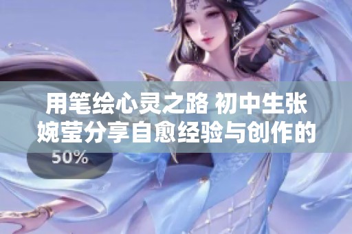 用笔绘心灵之路 初中生张婉莹分享自愈经验与创作的力量