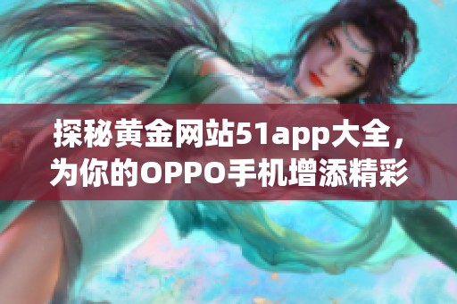 探秘黄金网站51app大全，为你的OPPO手机增添精彩应用选择