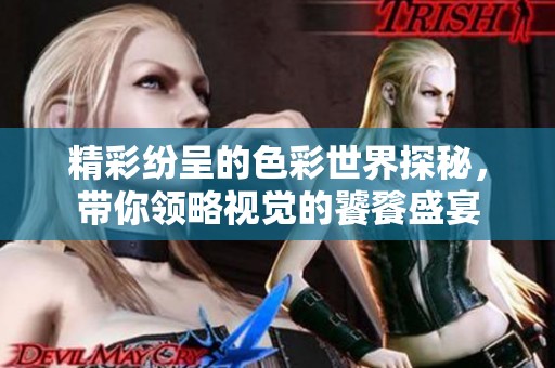 精彩纷呈的色彩世界探秘，带你领略视觉的饕餮盛宴