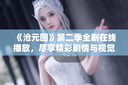 《沧元图》第二季全剧在线播放，尽享精彩剧情与视觉盛宴