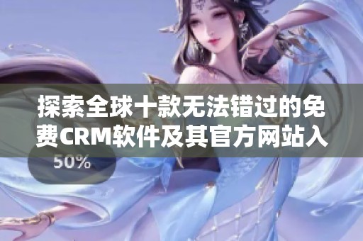 探索全球十款无法错过的免费CRM软件及其官方网站入口