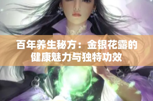 百年养生秘方：金银花露的健康魅力与独特功效