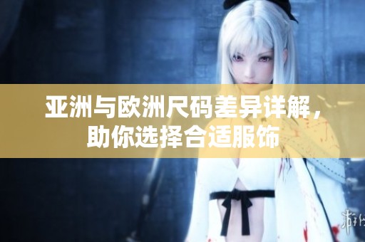 亚洲与欧洲尺码差异详解，助你选择合适服饰
