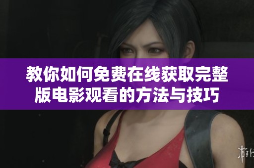 教你如何免费在线获取完整版电影观看的方法与技巧
