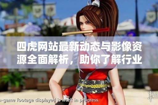 四虎网站最新动态与影像资源全面解析，助你了解行业趋势