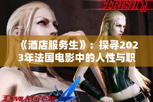 《酒店服务生》：探寻2023年法国电影中的人性与职业情感