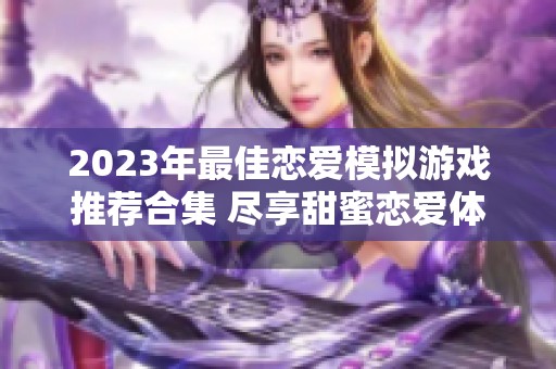 2023年最佳恋爱模拟游戏推荐合集 尽享甜蜜恋爱体验