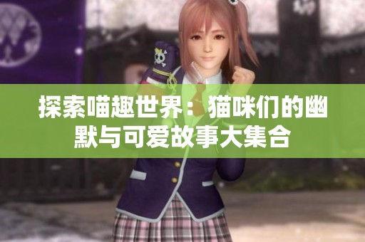 探索喵趣世界：猫咪们的幽默与可爱故事大集合