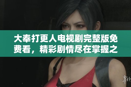 大奉打更人电视剧完整版免费看，精彩剧情尽在掌握之中